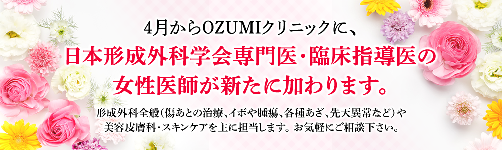 4月からOZUMIクリニックに、日本形成外科学会専門医・臨床指導医の女性医師が新たに加わります。